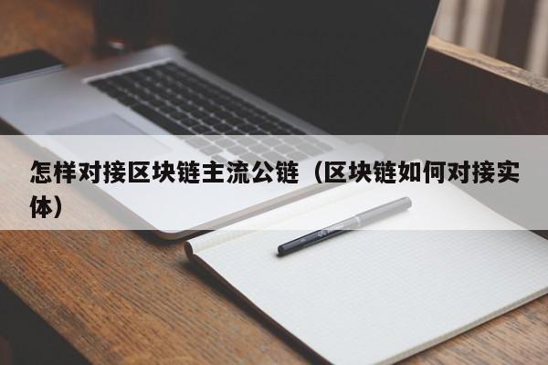 怎样对接区块链主流公链（区块链如何对接实体）