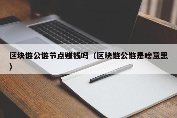区块链公链节点赚钱吗（区块链公链是啥意思）