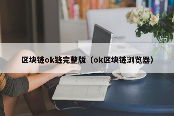 区块链ok链完整版（ok区块链浏览器）
