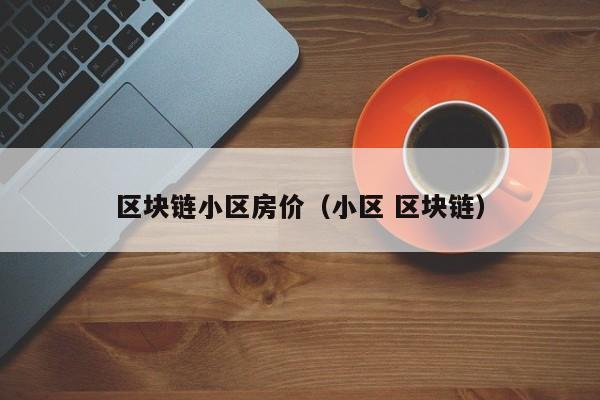 区块链小区房价（小区 区块链）