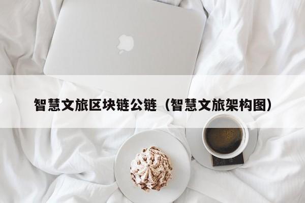 智慧文旅区块链公链（智慧文旅架构图）