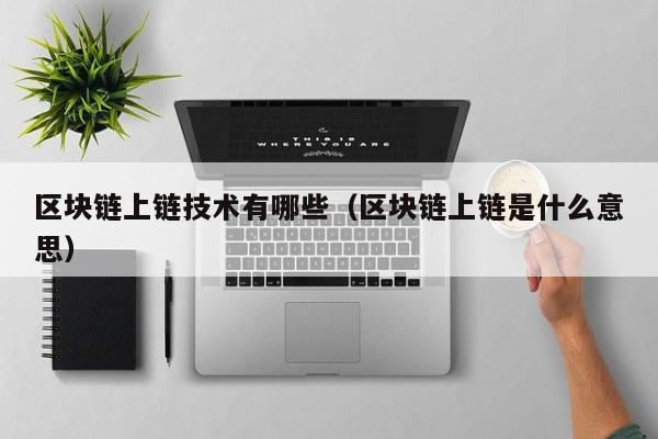 区块链上链技术有哪些（区块链上链是什么意思）
