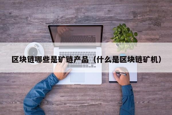 区块链哪些是矿链产品（什么是区块链矿机）