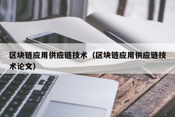 区块链应用供应链技术（区块链应用供应链技术论文）