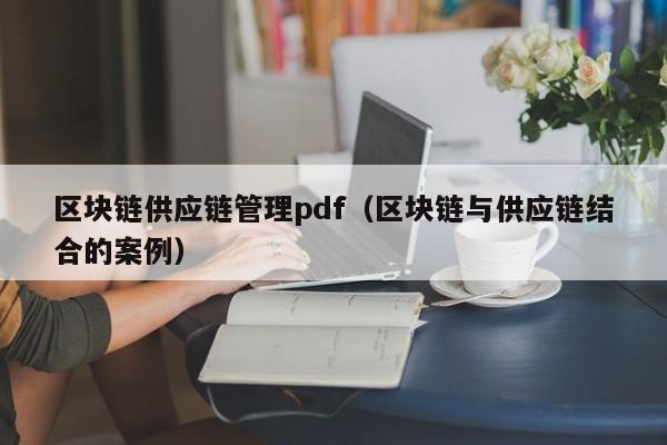 区块链供应链管理pdf（区块链与供应链结合的案例）