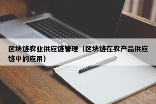 区块链农业供应链管理（区块链在农产品供应链中的应用）