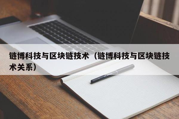 链博科技与区块链技术（链博科技与区块链技术关系）