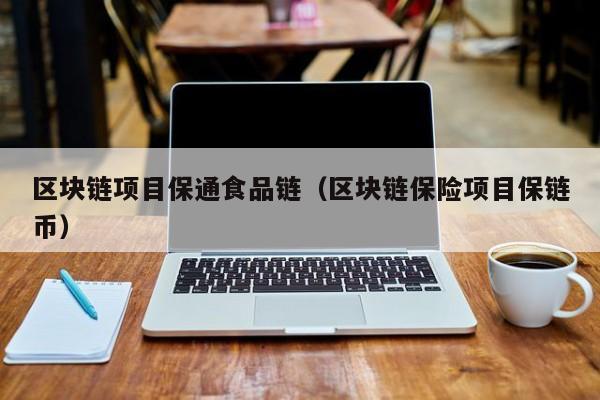 区块链项目保通食品链（区块链保险项目保链币）