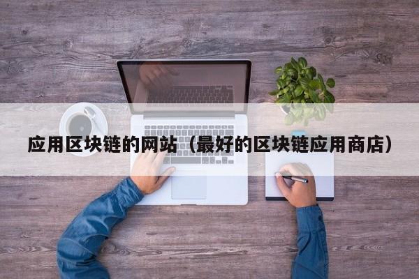 应用区块链的网站（最好的区块链应用商店）