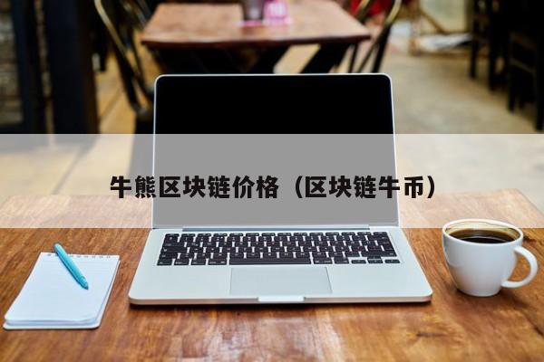 牛熊区块链价格（区块链牛币）
