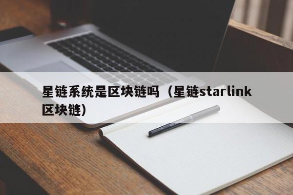星链系统是区块链吗（星链starlink区块链）