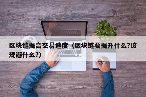 区块链提高交易速度（区块链要提升什么?该规避什么?）