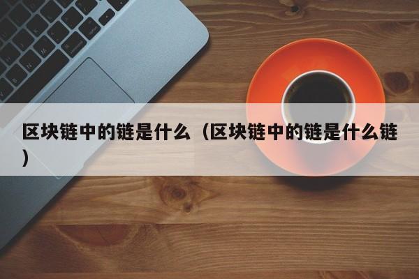 区块链中的链是什么（区块链中的链是什么链）