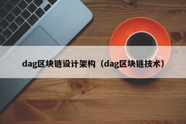 dag区块链设计架构（dag区块链技术）