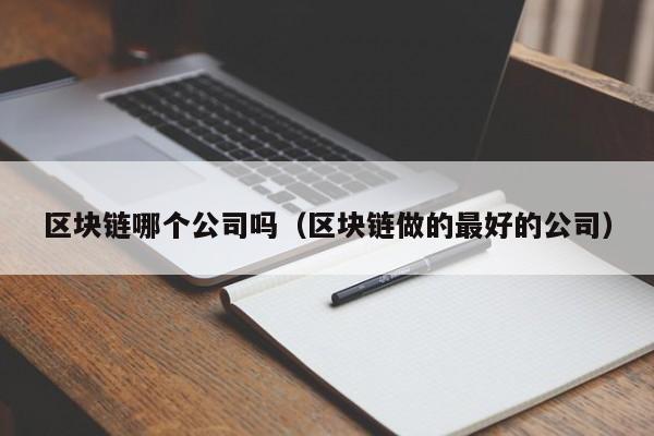 区块链哪个公司吗（区块链做的最好的公司）