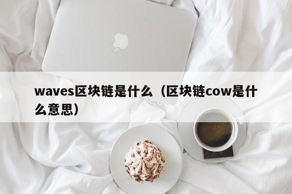 waves区块链是什么（区块链cow是什么意思）