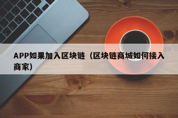 APP如果加入区块链（区块链商城如何接入商家）