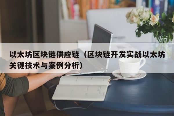 以太坊区块链供应链（区块链开发实战以太坊关键技术与案例分析）