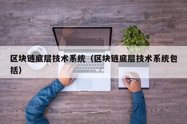 区块链底层技术系统（区块链底层技术系统包括）