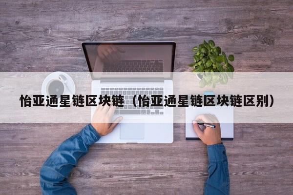 怡亚通星链区块链（怡亚通星链区块链区别）