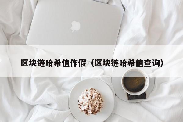 区块链哈希值作假（区块链哈希值查询）