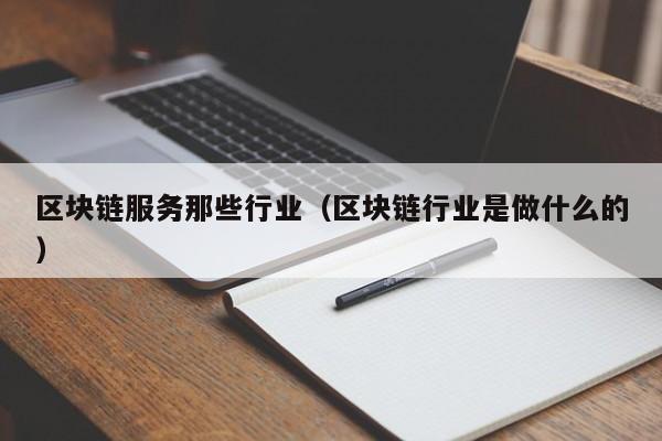区块链服务那些行业（区块链行业是做什么的）